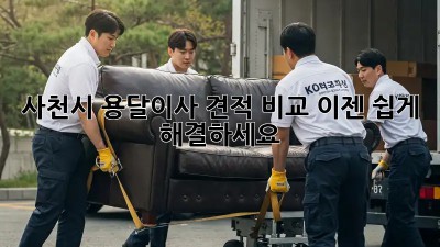 사천시 용달이사 견적 비교, 이젠 쉽게 해결하세요!