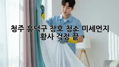 청주 흥덕구 창호 청소: 미세먼지, 황사 걱정 끝!