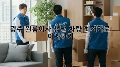 광주 원룸이사, 용달 차량 최저가로 이사하기!